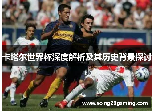 卡塔尔世界杯深度解析及其历史背景探讨