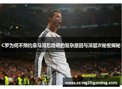 C罗为何不预约皇马背后隐藏的复杂原因与深层次秘密揭秘