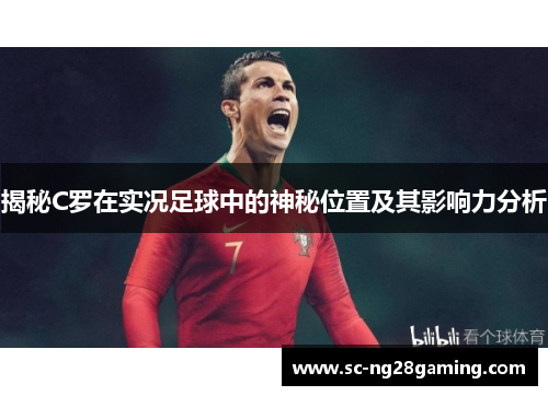 揭秘C罗在实况足球中的神秘位置及其影响力分析 揭秘C罗在实况足球中的神秘位置及其影响力分析