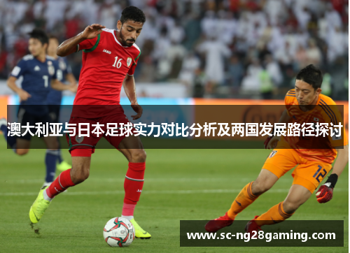 澳大利亚与日本足球实力对比分析及两国发展路径探讨 澳大利亚与日本足球实力对比分析及两国发展路径探讨