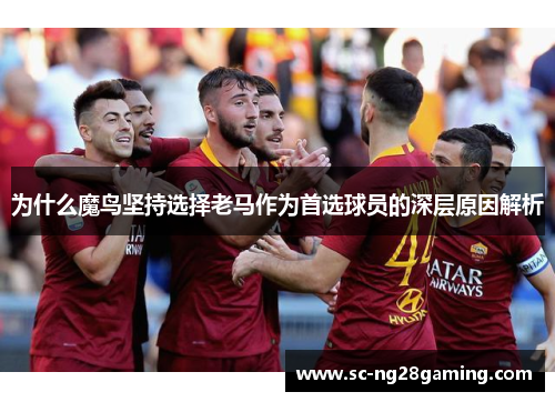 为什么魔鸟坚持选择老马作为首选球员的深层原因解析 为什么魔鸟坚持选择老马作为首选球员的深层原因解析