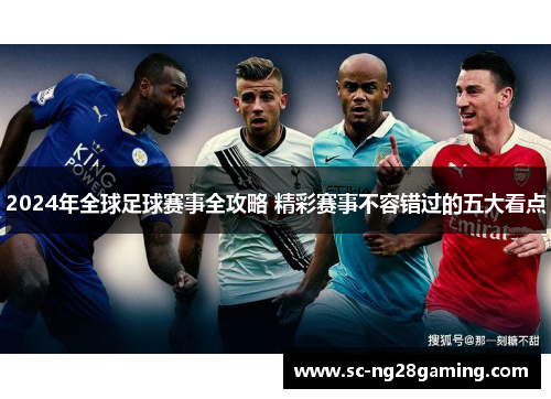 2024年全球足球赛事全攻略 精彩赛事不容错过的五大看点 2024年全球足球赛事全攻略 精彩赛事不容错过的五大看点