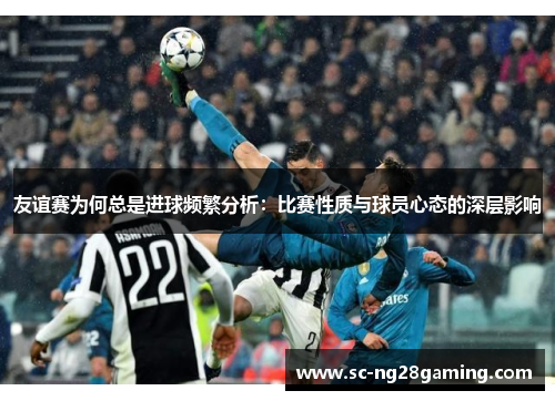 友谊赛为何总是进球频繁分析：比赛性质与球员心态的深层影响