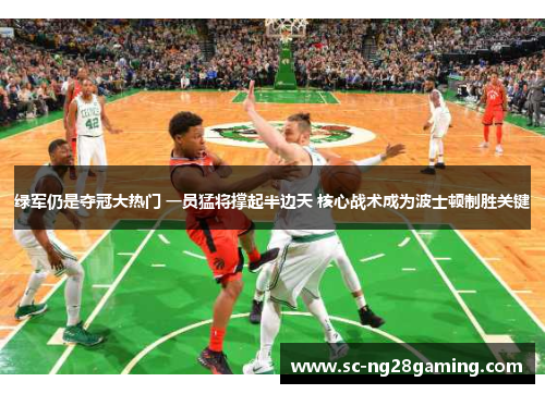绿军仍是夺冠大热门 一员猛将撑起半边天 核心战术成为波士顿制胜关键 绿军仍是夺冠大热门 一员猛将撑起半边天 核心战术成为波士顿制胜关键