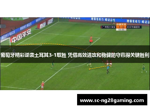 葡萄牙精彩逆袭土耳其3-1取胜 凭借高效进攻和稳健防守赢得关键胜利