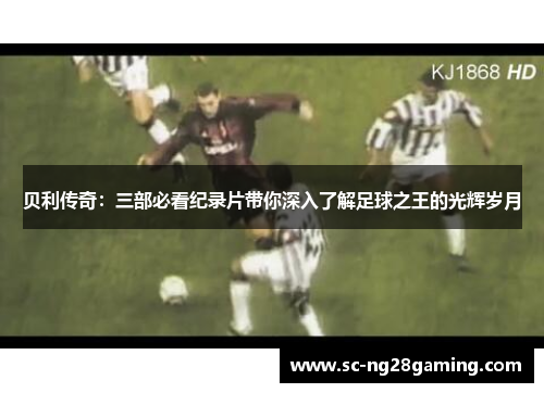 贝利传奇:三部必看纪录片带你深入了解足球之王的光辉岁月 贝利传奇:三部必看纪录片带你深入了解足球之王的光辉岁月
