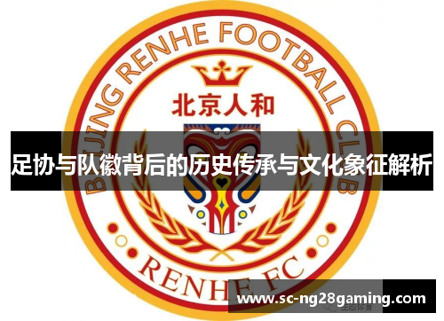 足协与队徽背后的历史传承与文化象征解析 足协与队徽背后的历史传承与文化象征解析