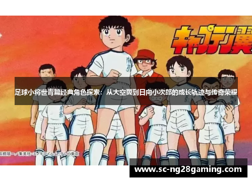 足球小将世青篇经典角色探索:从大空翼到日向小次郎的成长轨迹与传奇荣耀 足球小将世青篇经典角色探索:从大空翼到日向小次郎的成长轨迹与传奇荣耀