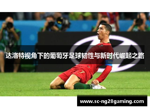 达洛特视角下的葡萄牙足球韧性与新时代崛起之路 达洛特视角下的葡萄牙足球韧性与新时代崛起之路