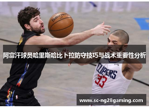 阿富汗球员哈里斯哈比卜拉防守技巧与战术重要性分析 阿富汗球员哈里斯哈比卜拉防守技巧与战术重要性分析