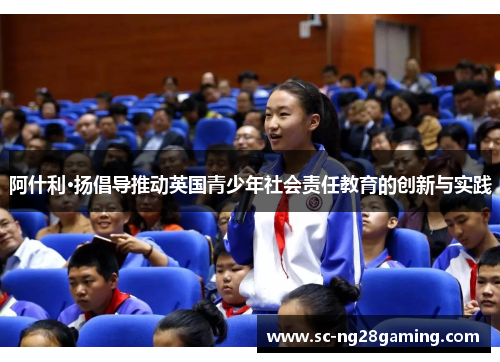 阿什利·扬倡导推动英国青少年社会责任教育的创新与实践