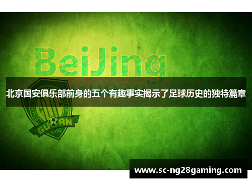 北京国安俱乐部前身的五个有趣事实揭示了足球历史的独特篇章 北京国安俱乐部前身的五个有趣事实揭示了足球历史的独特篇章