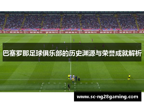 巴塞罗那足球俱乐部的历史渊源与荣誉成就解析