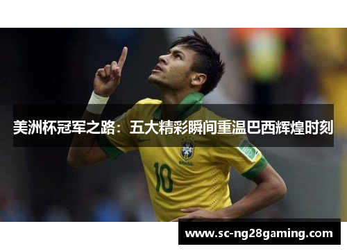 美洲杯冠军之路:五大精彩瞬间重温巴西辉煌时刻 美洲杯冠军之路:五大精彩瞬间重温巴西辉煌时刻