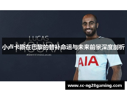 小卢卡斯在巴黎的替补命运与未来前景深度剖析