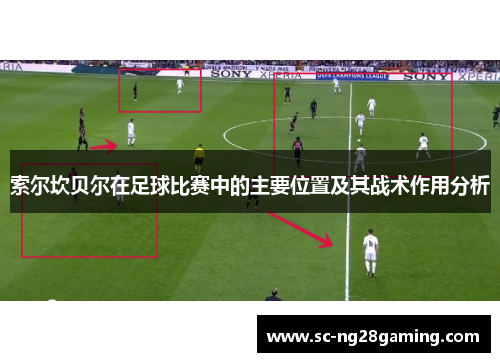 索尔坎贝尔在足球比赛中的主要位置及其战术作用分析 索尔坎贝尔在足球比赛中的主要位置及其战术作用分析