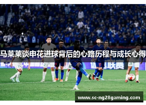 马莱莱谈申花进球背后的心路历程与成长心得