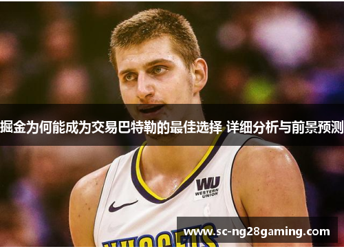 掘金为何能成为交易巴特勒的最佳选择 详细分析与前景预测