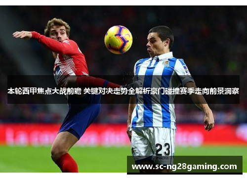 本轮西甲焦点大战前瞻 关键对决走势全解析豪门碰撞赛季走向前景洞察