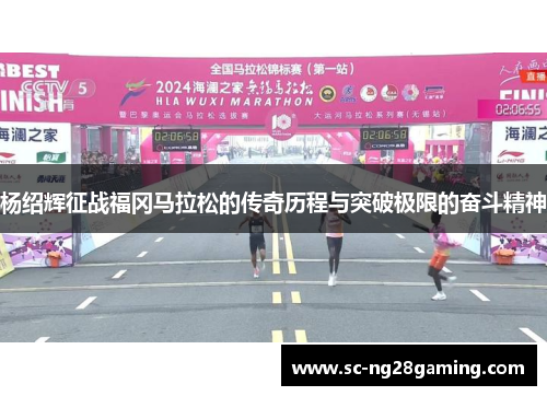 杨绍辉征战福冈马拉松的传奇历程与突破极限的奋斗精神