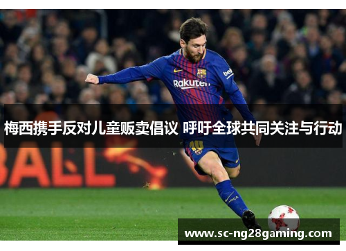 梅西携手反对儿童贩卖倡议 呼吁全球共同关注与行动